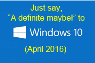 DAT/EM is beginning to change its tune. We used to advise to just say “No!” to Windows 10, but now it’s, “A definite maybe!” without guarantees...